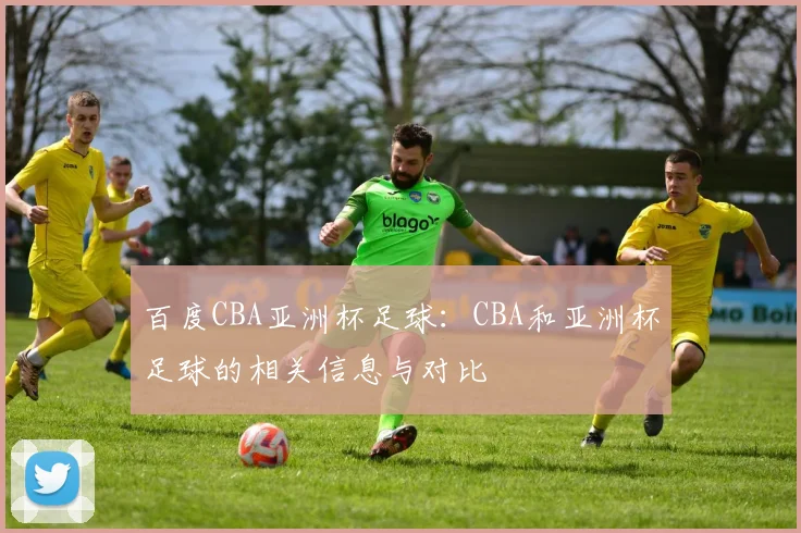 百度CBA亚洲杯足球：CBA和亚洲杯足球的相关信息与对比